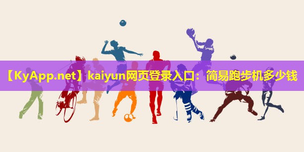 kaiyun网页登录入口：简易跑步机多少钱