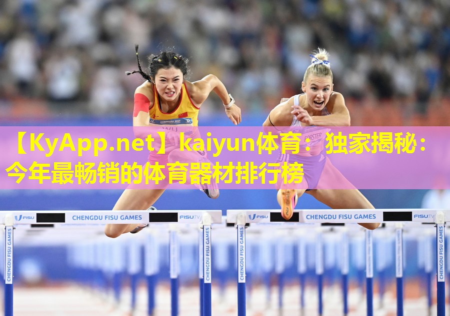 kaiyun体育：独家揭秘：今年最畅销的体育器材排行榜