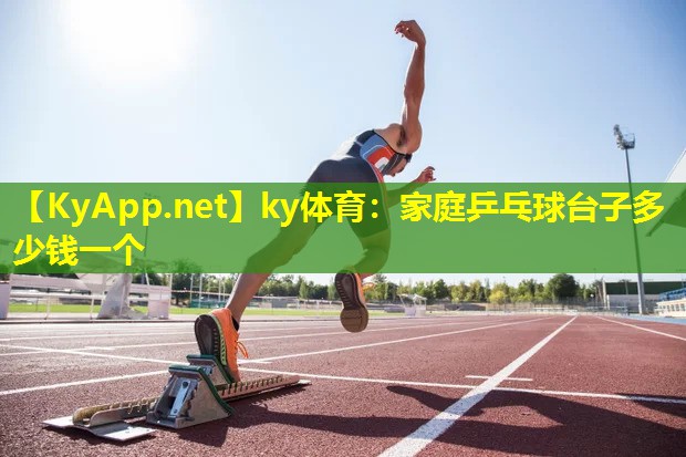 <strong>ky体育：家庭乒乓球台子多少钱一个</strong>