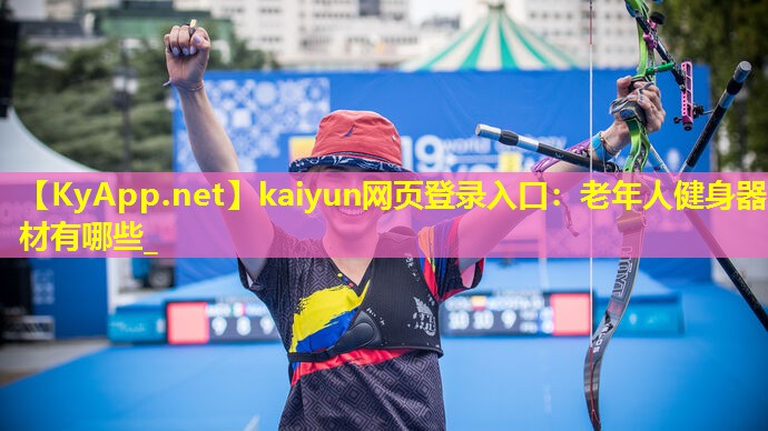 kaiyun网页登录入口：老年人健身器材有哪些_