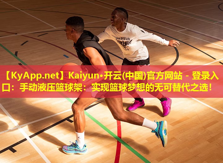 <strong>Kaiyun·开云(中国)官方网站 - 登录入口：手动液压篮球架：实现篮球梦想的无可替代之选！</strong>