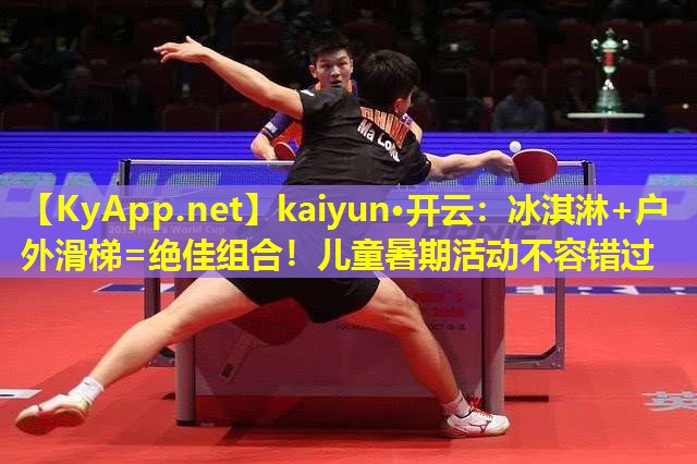 kaiyun·开云：冰淇淋+户外滑梯=绝佳组合！儿童暑期活动不容错过