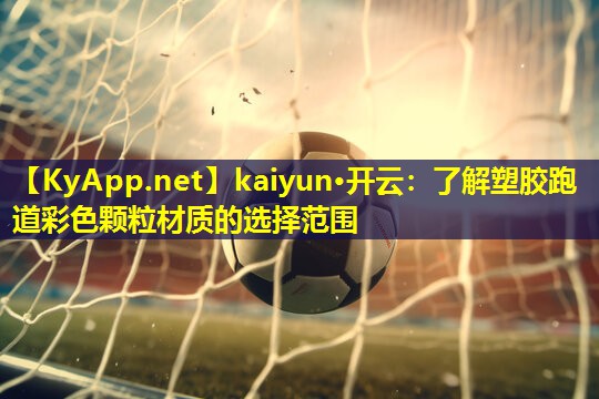 <strong>kaiyun·开云：了解塑胶跑道彩色颗粒材质的选择范围</strong>