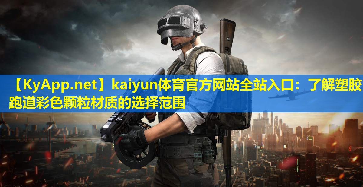 <strong>kaiyun体育官方网站全站入口：了解塑胶跑道彩色颗粒材质的选择范围</strong>