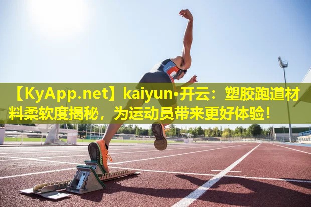 <strong>kaiyun·开云：塑胶跑道材料柔软度揭秘，为运动员带来更好体验！</strong>