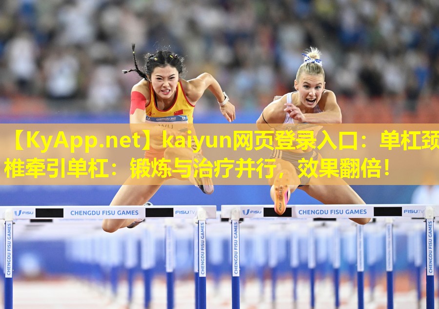 kaiyun网页登录入口：单杠颈椎牵引单杠：锻炼与治疗并行，效果翻倍！