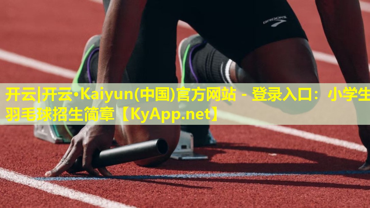 开云|开云·Kaiyun(中国)官方网站 - 登录入口：小学生羽毛球招生简章