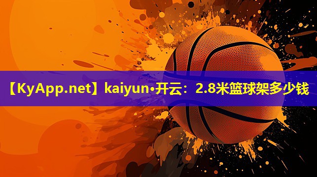 <strong>kaiyun·开云：2.8米篮球架多少钱</strong>