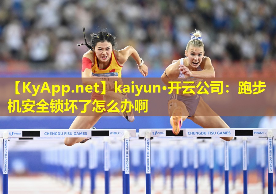 kaiyun·开云公司:跑步机安全锁坏了怎么办啊
