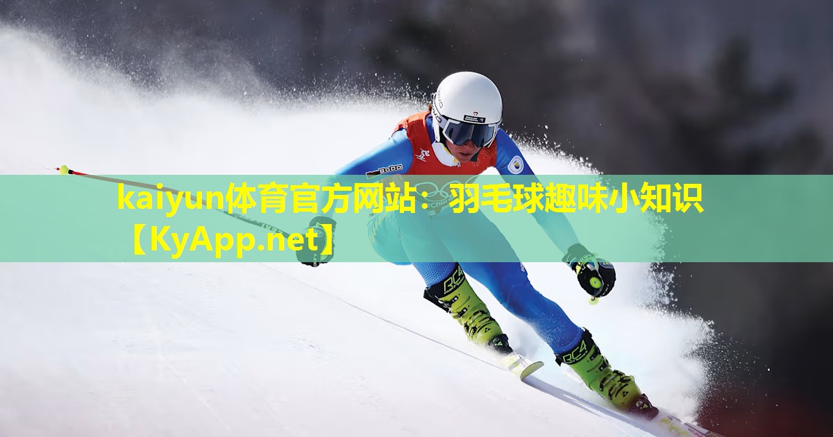 kaiyun体育官方网站:羽毛球趣味小知识