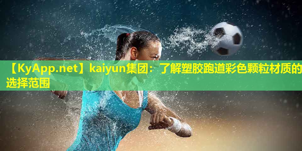 kaiyun集团：了解塑胶跑道彩色颗粒材质的选择范围